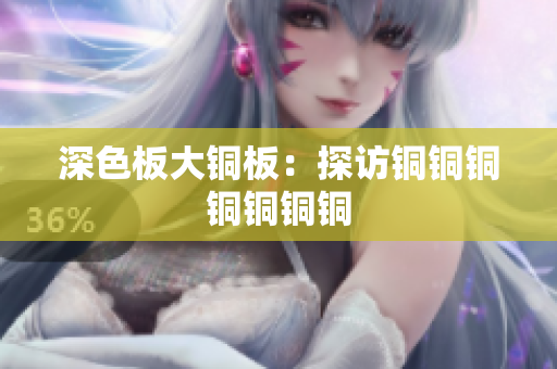 深色板大铜板：探访铜铜铜铜铜铜铜