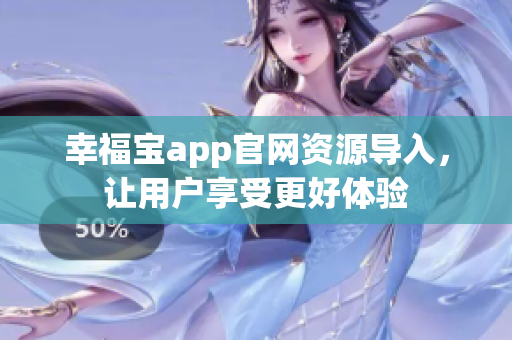 幸福宝app官网资源导入，让用户享受更好体验