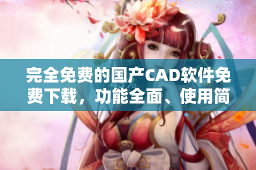 完全免费的国产CAD软件免费下载，功能全面、使用简单
