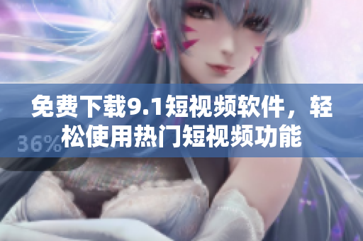 免费下载9.1短视频软件，轻松使用热门短视频功能