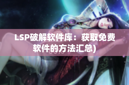 LSP破解软件库：获取免费软件的方法汇总)