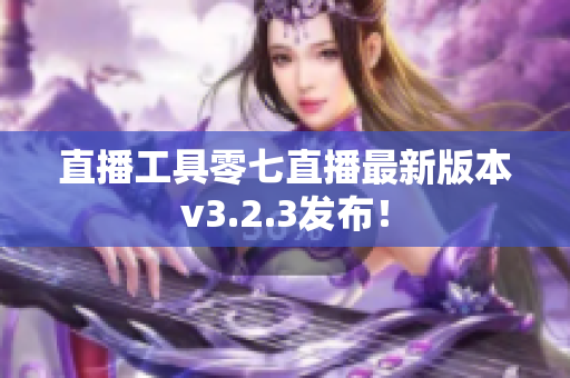 直播工具零七直播最新版本v3.2.3发布！