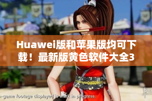 Huawei版和苹果版均可下载！最新版黄色软件大全3.0.3每日无限次下载