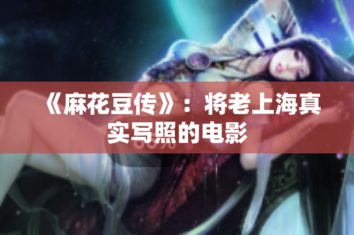 《麻花豆传》：将老上海真实写照的电影