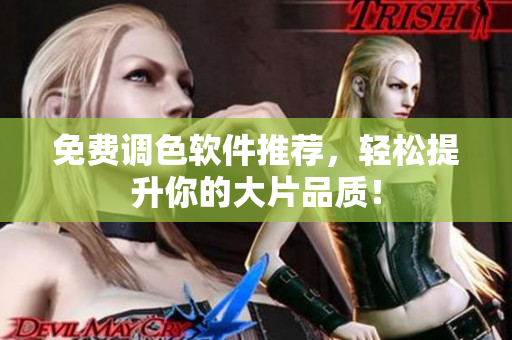 免费调色软件推荐，轻松提升你的大片品质！