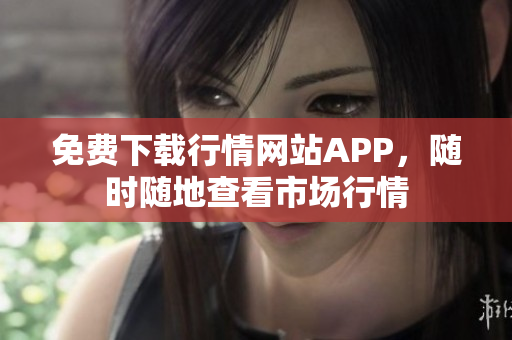 免费下载行情网站APP，随时随地查看市场行情