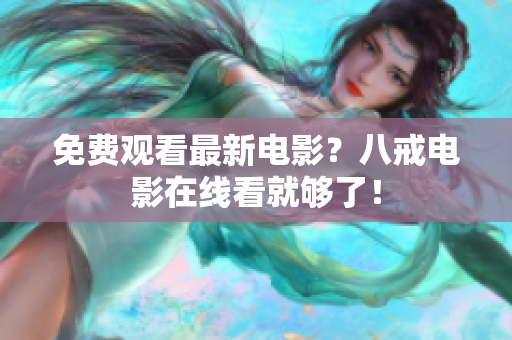 免费观看最新电影？八戒电影在线看就够了！