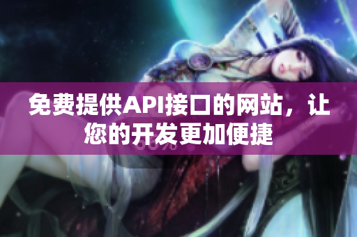 免费提供API接口的网站，让您的开发更加便捷