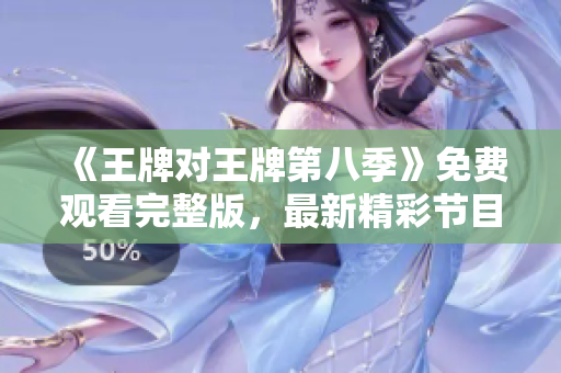 《王牌对王牌第八季》免费观看完整版，最新精彩节目在线观看