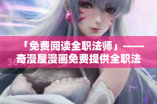 「免费阅读全职法师」——奇漫屋漫画免费提供全职法师漫画连载