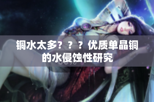 铜水太多？？？优质单晶铜的水侵蚀性研究