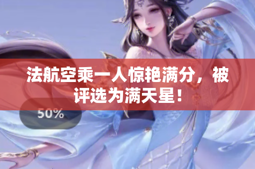 法航空乘一人惊艳满分，被评选为满天星！