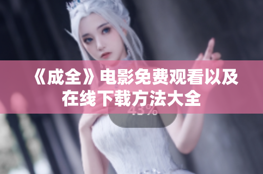 《成全》电影免费观看以及在线下载方法大全