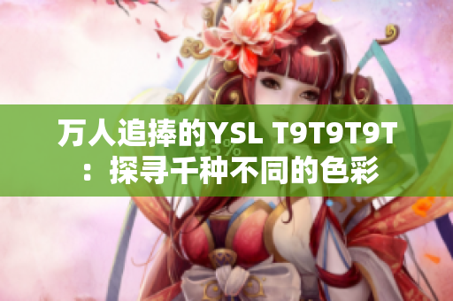 万人追捧的YSL T9T9T9T：探寻千种不同的色彩
