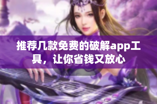 推荐几款免费的破解app工具，让你省钱又放心
