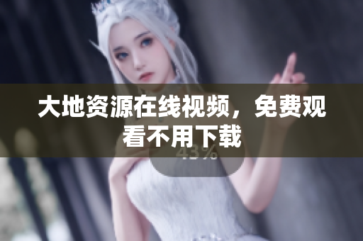 大地资源在线视频，免费观看不用下载