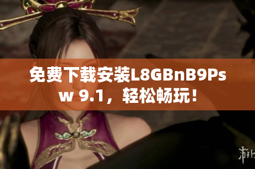 免费下载安装L8GBnB9Psw 9.1，轻松畅玩！