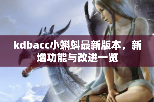kdbacc小蝌蚪最新版本，新增功能与改进一览
