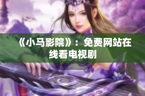 《小马影院》：免费网站在线看电视剧
