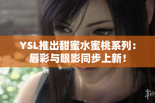 YSL推出甜蜜水蜜桃系列：唇彩与眼影同步上新！