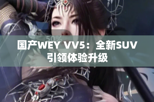 国产WEY VV5：全新SUV引领体验升级
