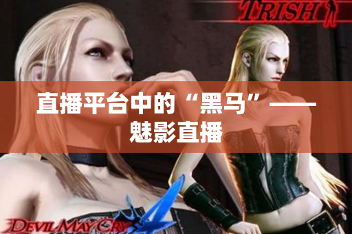 直播平台中的“黑马”——魅影直播