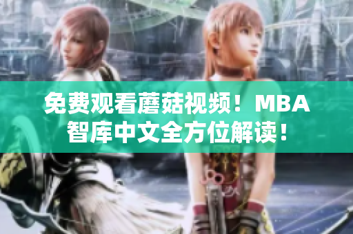 免费观看蘑菇视频！MBA智库中文全方位解读！