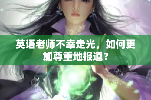 英语老师不幸走光，如何更加尊重地报道？