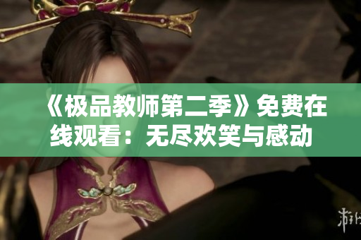 《极品教师第二季》免费在线观看：无尽欢笑与感动