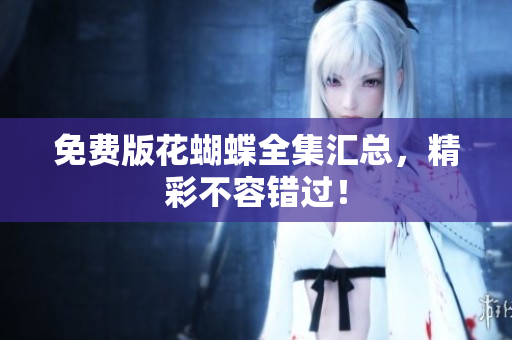 免费版花蝴蝶全集汇总，精彩不容错过！