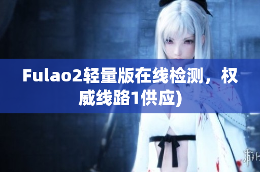 Fulao2轻量版在线检测，权威线路1供应)