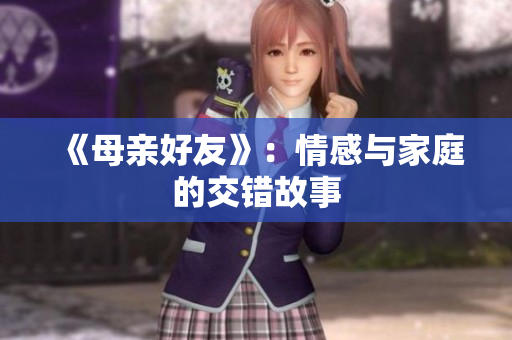 《母亲好友》：情感与家庭的交错故事