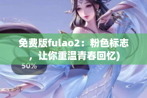 免费版fulao2：粉色标志，让你重温青春回忆)