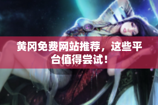 黄冈免费网站推荐，这些平台值得尝试！