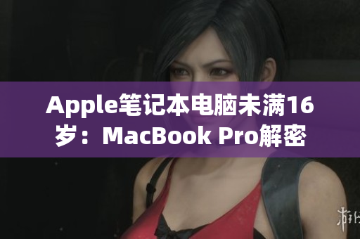 Apple笔记本电脑未满16岁：MacBook Pro解密