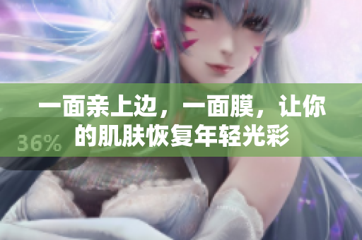 一面亲上边，一面膜，让你的肌肤恢复年轻光彩