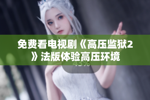 免费看电视剧《高压监狱2》法版体验高压环境