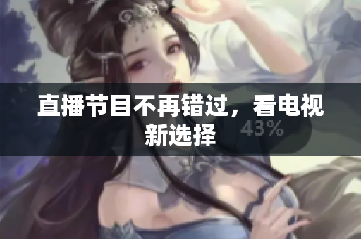 直播节目不再错过，看电视新选择