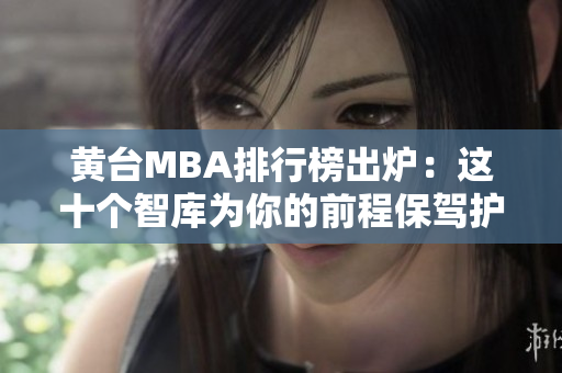 黄台MBA排行榜出炉：这十个智库为你的前程保驾护航