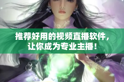 推荐好用的视频直播软件，让你成为专业主播！