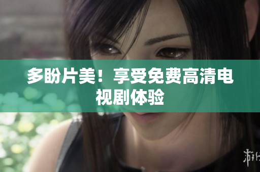 多盼片美！享受免费高清电视剧体验