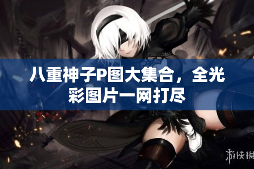 八重神子P图大集合，全光彩图片一网打尽
