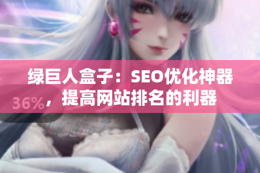 绿巨人盒子：SEO优化神器，提高网站排名的利器