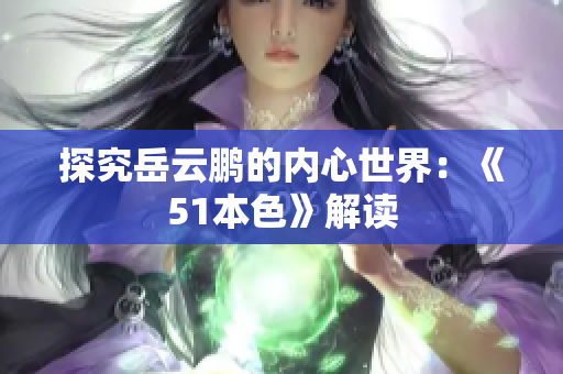 探究岳云鹏的内心世界：《51本色》解读