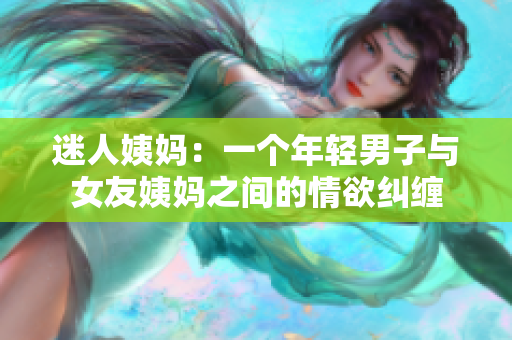 迷人姨妈：一个年轻男子与女友姨妈之间的情欲纠缠