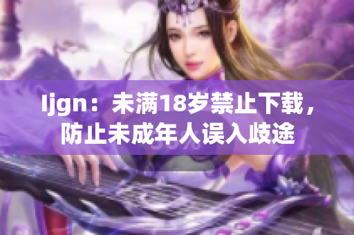 Ijgn：未满18岁禁止下载，防止未成年人误入歧途