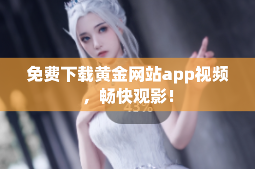 免费下载黄金网站app视频，畅快观影！