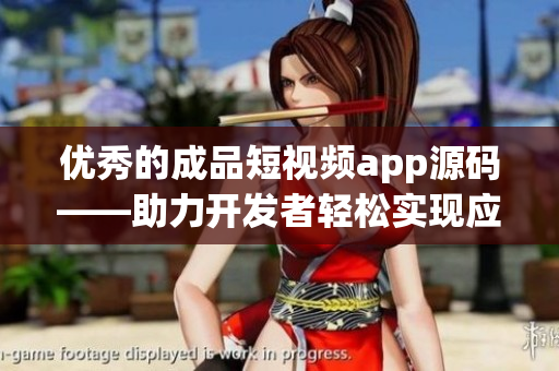 优秀的成品短视频app源码——助力开发者轻松实现应用创新