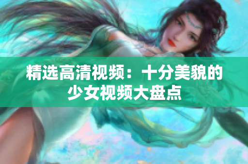 精选高清视频：十分美貌的少女视频大盘点