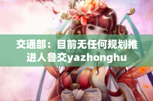 交通部：目前无任何规划推进人鲁交yazhonghu